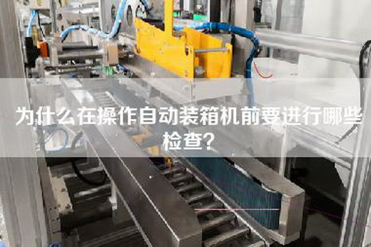 為什么在操作自動(dòng)裝箱機前要進(jìn)行哪些檢查？