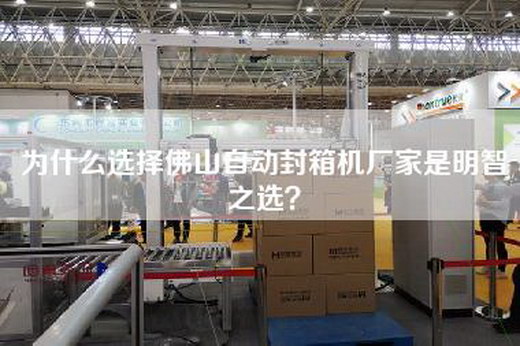 為什么選擇佛山自動(dòng)封箱機廠(chǎng)家是明智之選？