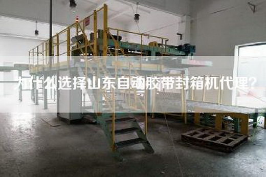 為什么選擇山東自動(dòng)膠帶封箱機代理？