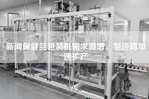 新聞保健品包裝機需求激增，制造商加速擴產(chǎn)