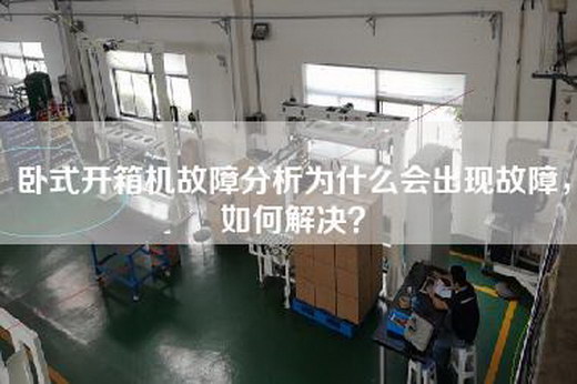 臥式開(kāi)箱機故障分析為什么會(huì )出現故障，如何解決？