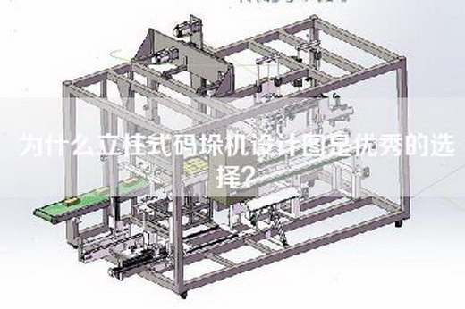 為什么立柱式碼垛機設計圖是優(yōu)秀的選擇？