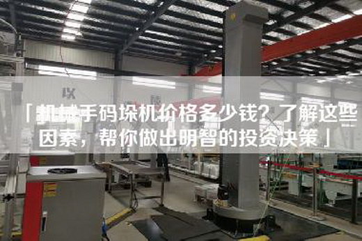「機械手碼垛機價(jià)格多少錢(qián)？了解這些因素，幫你做出明智的投資決策」
