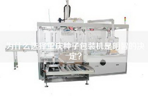 為什么選擇重慶種子包裝機是明智的決定？
