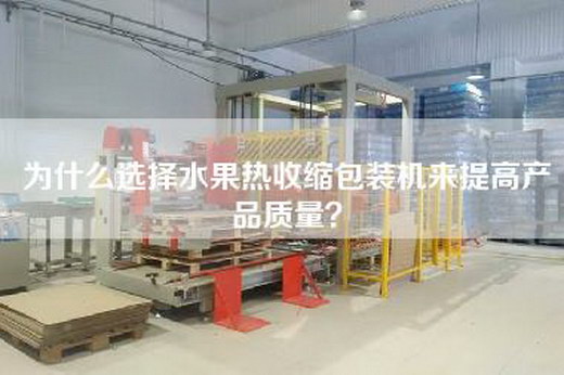 為什么選擇水果熱收縮包裝機來(lái)提高產(chǎn)品質(zhì)量？