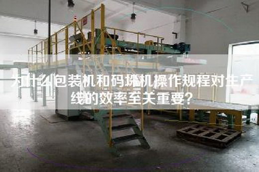 為什么包裝機和碼垛機操作規程對生產(chǎn)線(xiàn)的效率至關(guān)重要？
