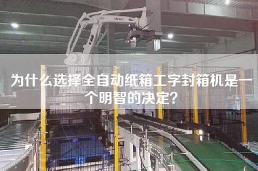 為什么選擇全自動(dòng)紙箱工字封箱機是一個(gè)明智的決定？