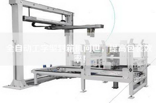 全自動(dòng)工字型封箱機問(wèn)世，提高包裝效率！