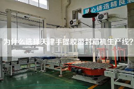 為什么選擇天津手提膠帶封箱機生產(chǎn)線(xiàn)？