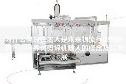 為什么碼垛機器人是未來(lái)物流行業(yè)的趨勢？——探討碼垛機器人的概念及其發(fā)展