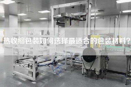熱收縮包裝如何選擇最適合的包裝材料？