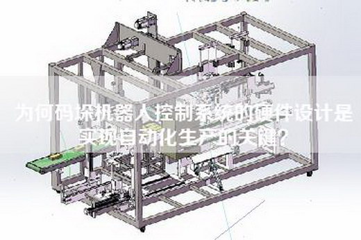 為何碼垛機器人控制系統的硬件設計是實(shí)現自動(dòng)化生產(chǎn)的關(guān)鍵？