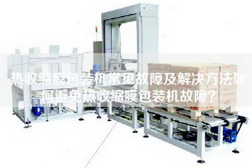熱收縮膜包裝機常見(jiàn)故障及解決方法如何避免熱收縮膜包裝機故障？